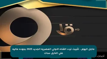 عاجل اليوم.. تثبيت تردد القناة الأولى المصرية الجديد 2025 بجودة عالية على النايل سات